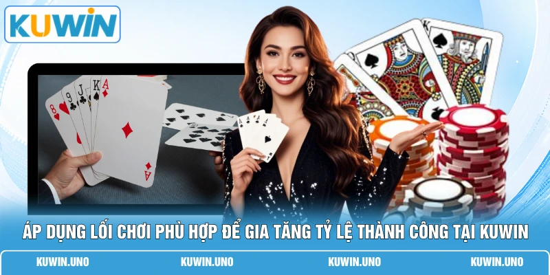 Áp dụng lối chơi phù hợp để gia tăng tỷ lệ thành công tại KUWIN