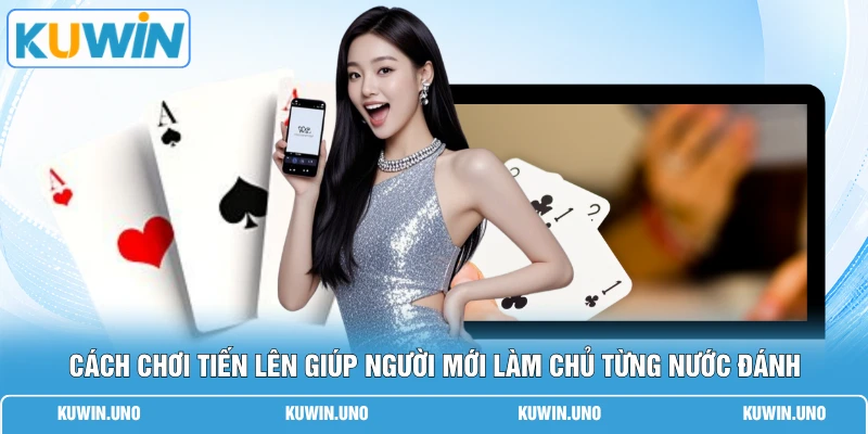 Cách chơi tiến lên giúp người mới làm chủ từng nước đánh