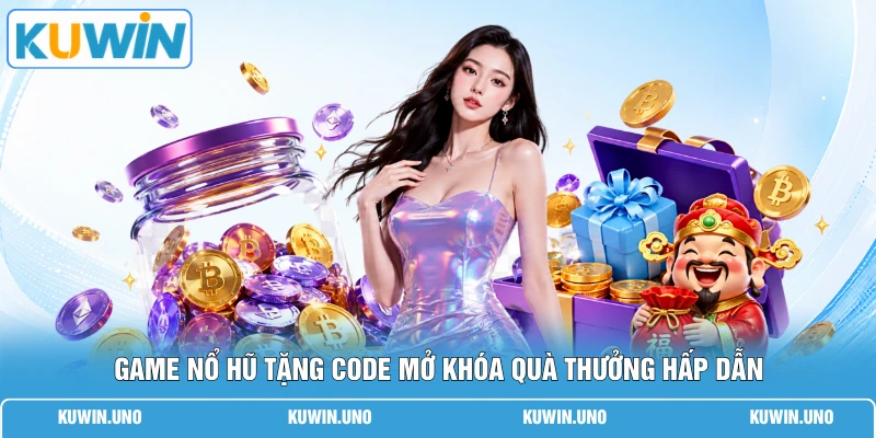 Game nổ hũ tặng code mở khóa quà thưởng hấp dẫn
