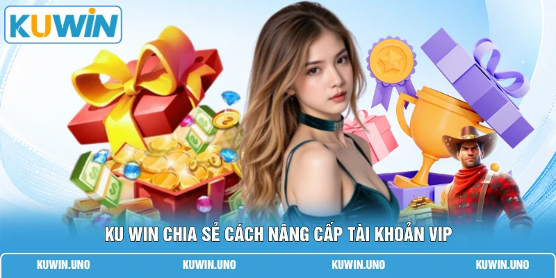 KUWIN chia sẻ cách nâng cấp tài khoản VIP